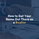 HOW TO GET YOUR NAME OUT THERE AS A REALTOR